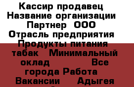 Кассир-продавец › Название организации ­ Партнер, ООО › Отрасль предприятия ­ Продукты питания, табак › Минимальный оклад ­ 46 000 - Все города Работа » Вакансии   . Адыгея респ.,Адыгейск г.